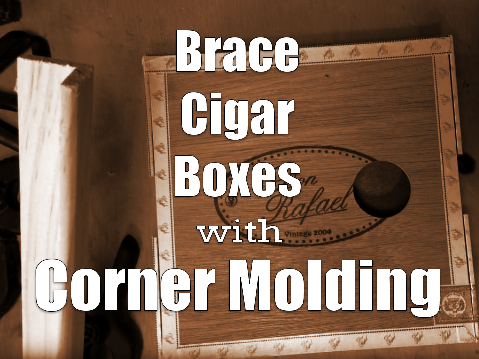 Brace Cigar Boxes with Corner Molding