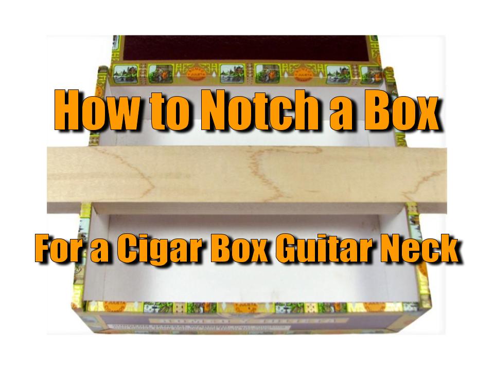 How To Notch A Box For A Cigar Box Guitar Neck