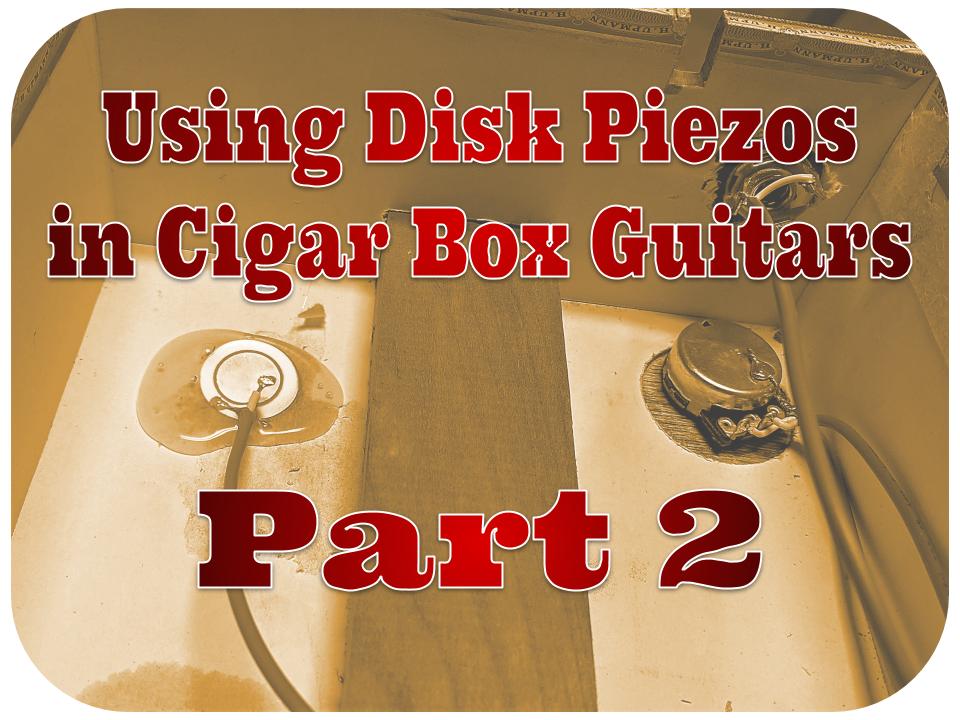 Piezo Pickup Basics: Using Disk Piezos In Cigar Box Guitars - Part 2
